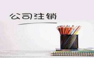 蕪湖有限責任公司注銷流程有哪些需要哪些手續