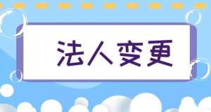 蕪湖市變更公司法人需要哪些步驟